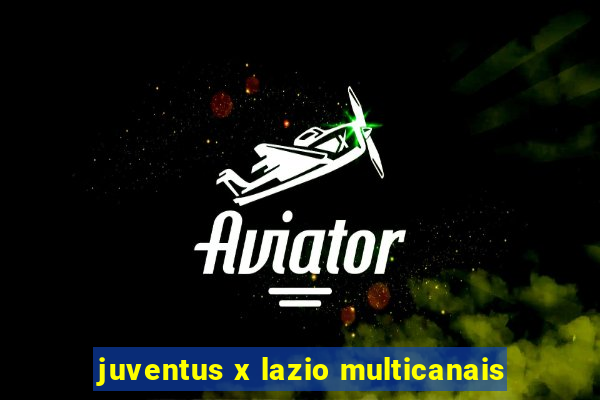 juventus x lazio multicanais